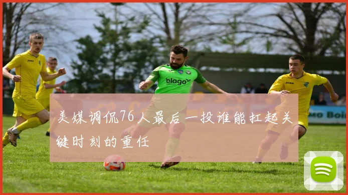 美媒调侃76人最后一投谁能扛起关键时刻的重任