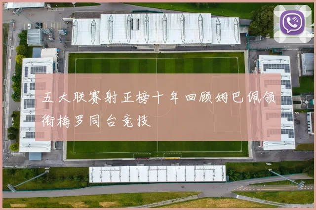 五大联赛射正榜十年回顾姆巴佩领衔梅罗同台竞技
