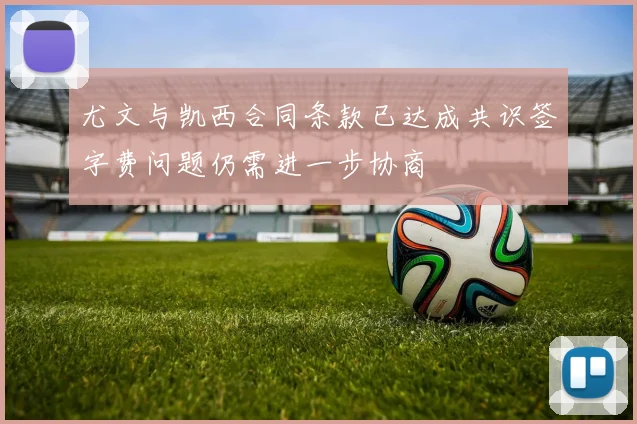 尤文与凯西合同条款已达成共识签字费问题仍需进一步协商