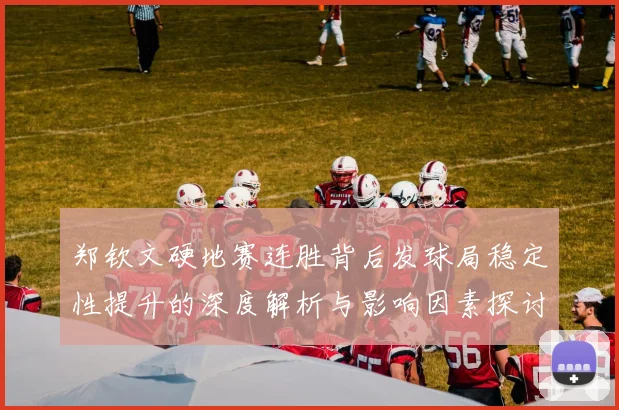 郑钦文硬地赛连胜背后发球局稳定性提升的深度解析与影响因素探讨