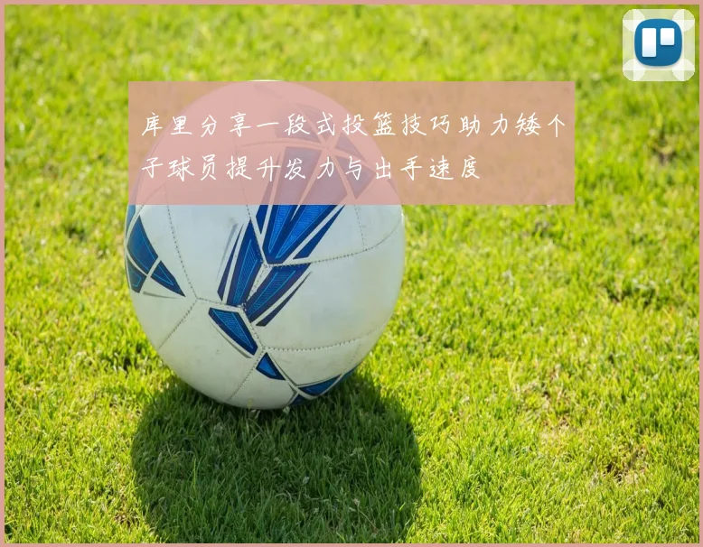 库里分享一段式投篮技巧助力矮个子球员提升发力与出手速度
